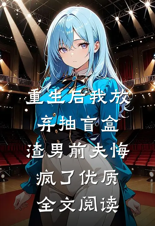 重生后我放弃抽盲盒，渣男前夫悔疯了优质全文阅读