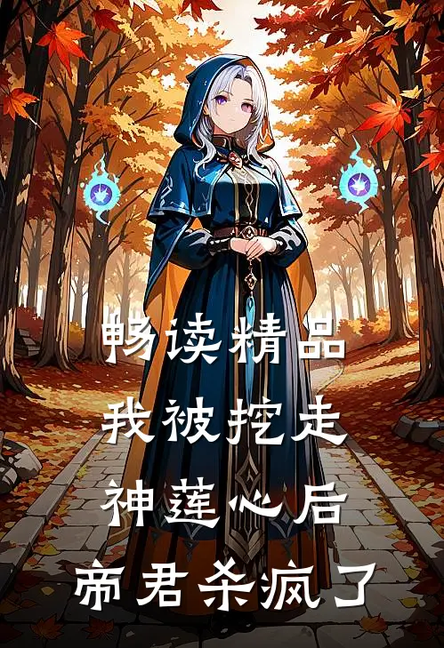 畅读精品我被挖走神莲心后，帝君杀疯了