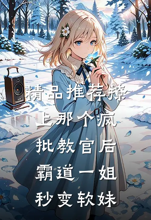 精品推荐撩上那个疯批教官后，霸道一姐秒变软妹