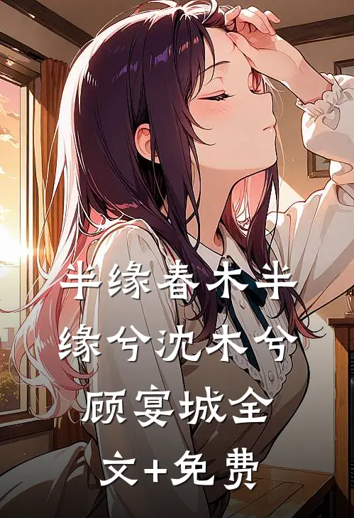 半缘春木半缘兮沈木兮顾宴城全文+免费