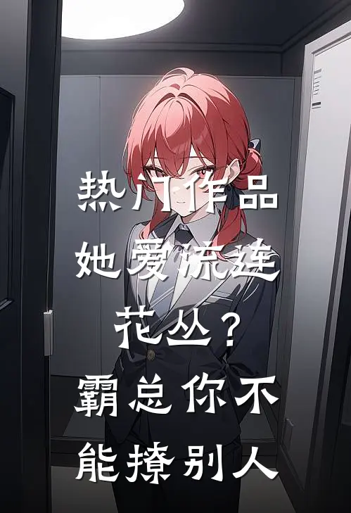 热门作品她爱流连花丛？霸总：你不能撩别人