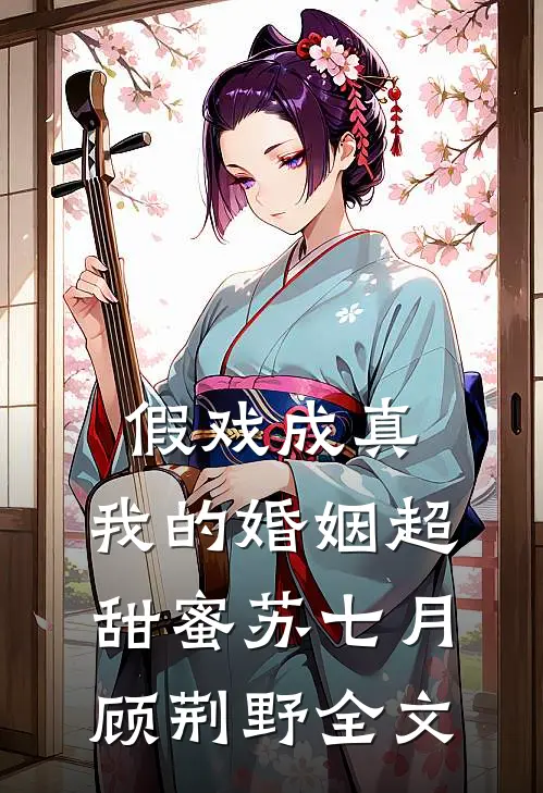 假戏成真，我的婚姻超甜蜜苏七月顾荆野全文