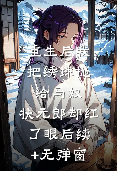 重生后我把绣球抛给马奴，状元郎却红了眼后续+无弹窗