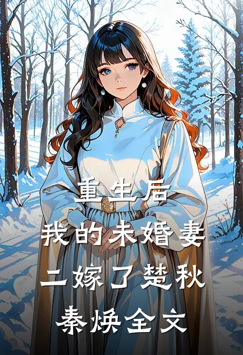 重生后，我的未婚妻二嫁了楚秋秦焕全文