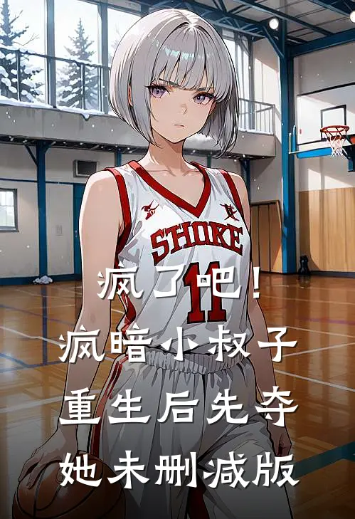 疯了吧！疯暗小叔子重生后先夺她未删减版