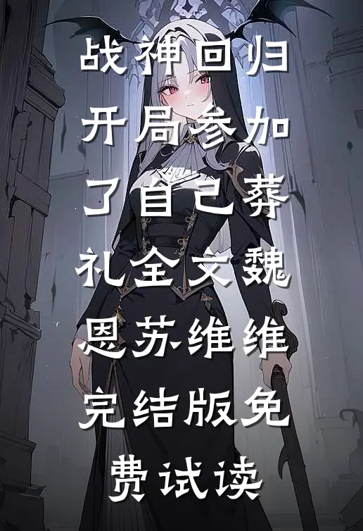 战神回归，开局参加了自己葬礼全文魏恩苏维维完结版免费试读