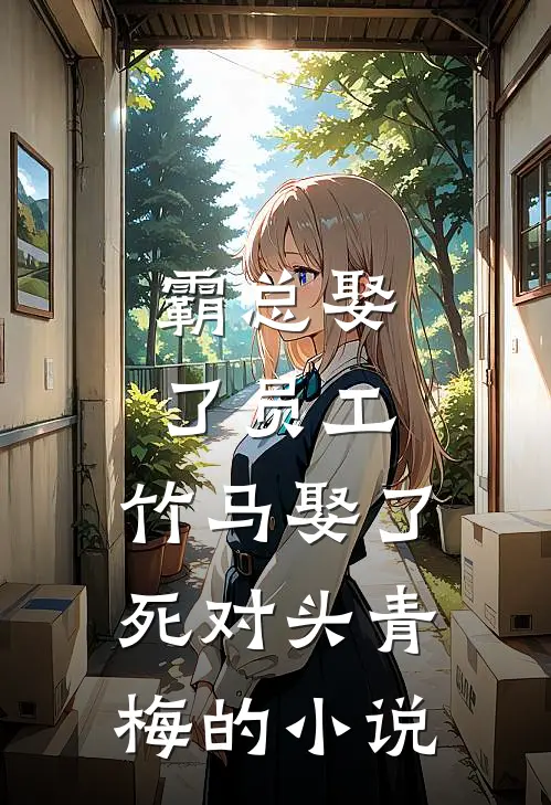 霸总娶了员工，竹马娶了死对头青梅的小说