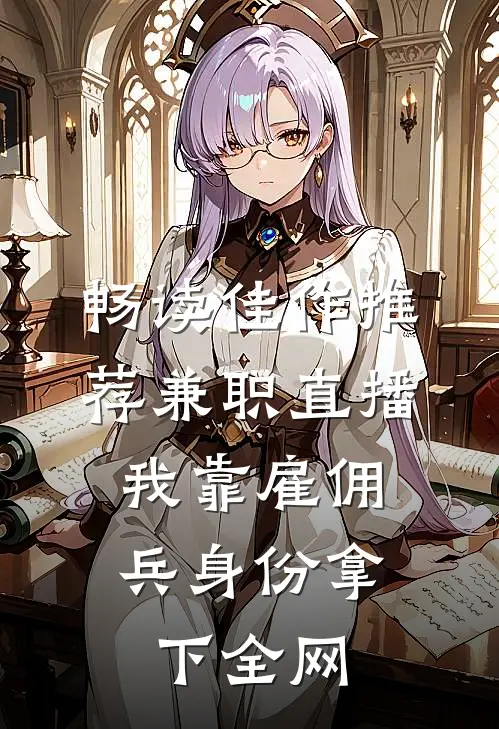 畅读佳作推荐兼职直播：我靠雇佣兵身份拿下全网