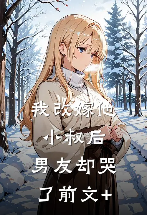 我改嫁他小叔后，男友却哭了前文+