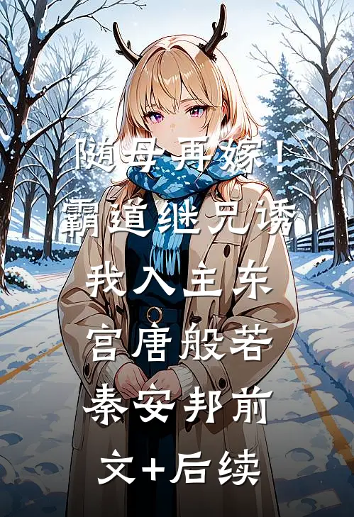 随母再嫁！霸道继兄诱我入主东宫唐般若秦安邦前文+后续