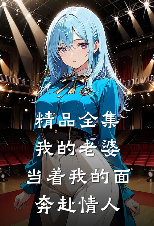 精品全集我的老婆，当着我的面奔赴情人