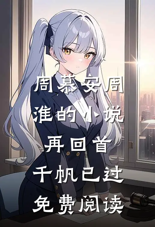 周慕安周淮的小说再回首，千帆已过免费阅读
