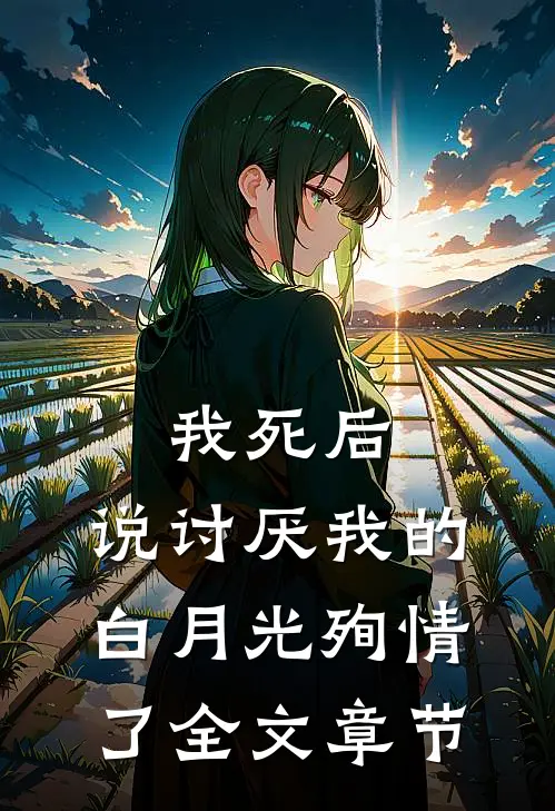 我死后，说讨厌我的白月光殉情了全文章节