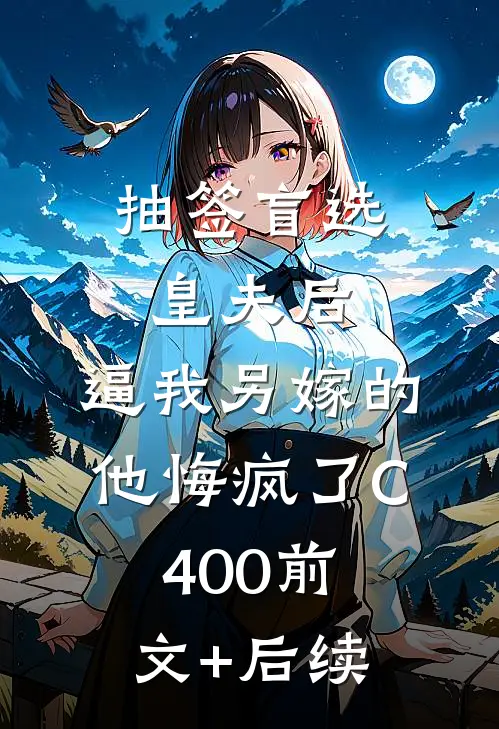 抽签盲选皇夫后，逼我另嫁的他悔疯了C400前文+后续