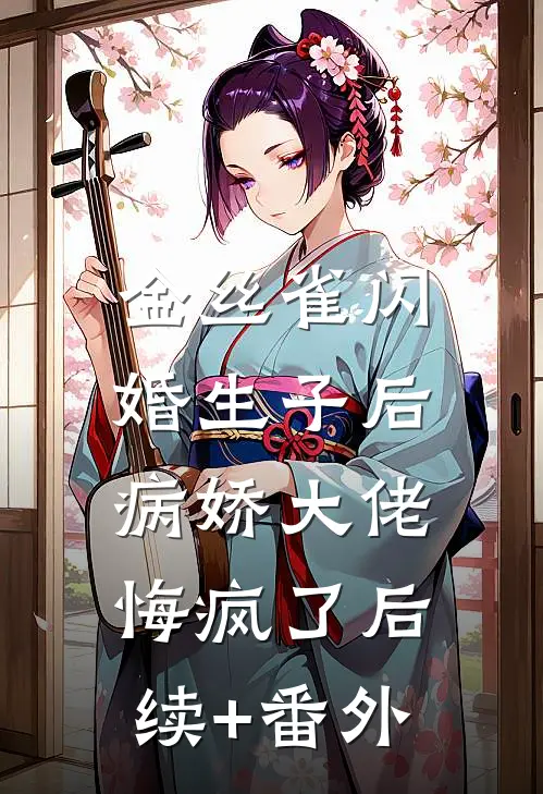 金丝雀闪婚生子后，病娇大佬悔疯了后续+番外