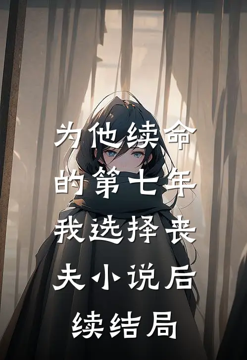 为他续命的第七年，我选择丧夫小说后续结局
