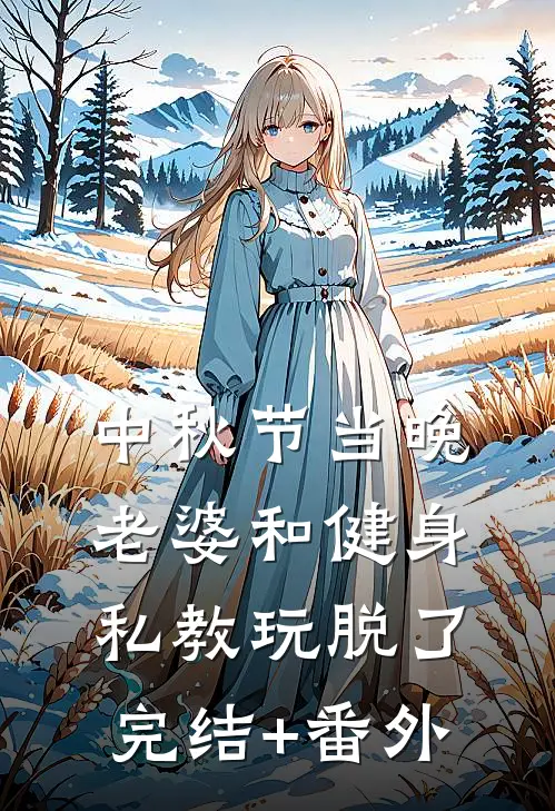中秋节当晚，老婆和健身私教玩脱了完结+番外