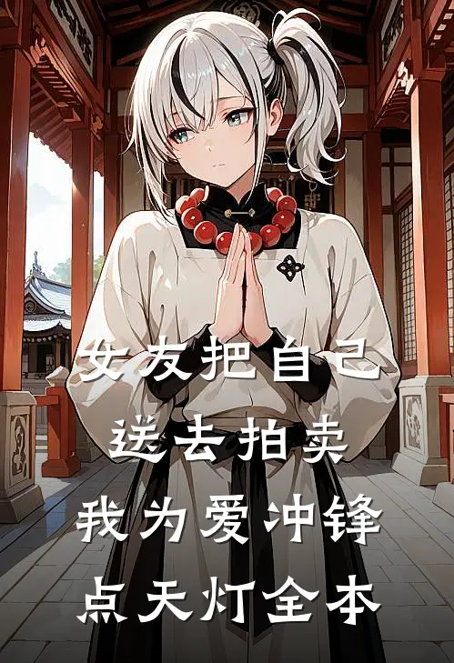 女友把自己送去拍卖，我为爱冲锋点天灯全本