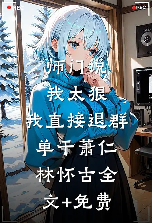 师门说我太狠，我直接退群单干萧仁林怀古全文+免费