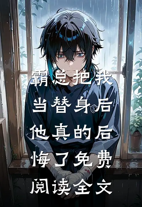 霸总把我当替身后，他真的后悔了免费阅读全文