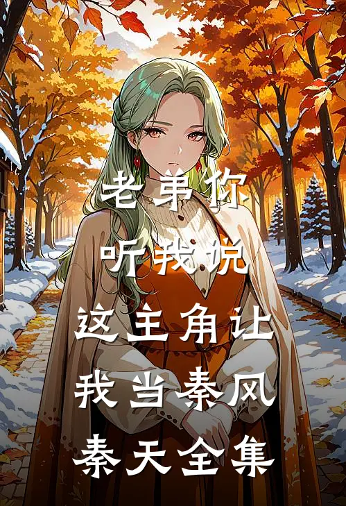 老弟你听我说，这主角让我当秦风秦天全集