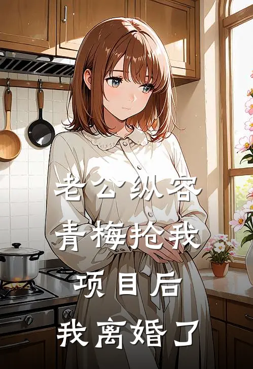 老公纵容青梅抢我项目后，我离婚了