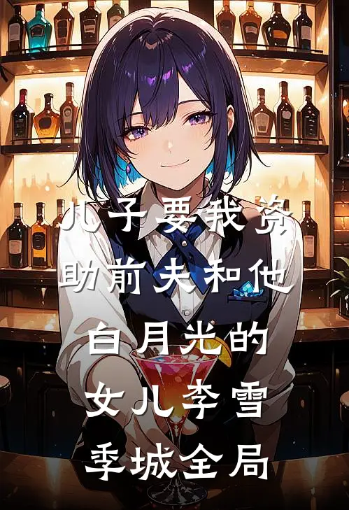 儿子要我资助前夫和他白月光的女儿李雪季城全局