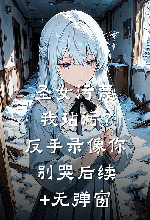 圣女污蔑我玷污？反手录像你别哭后续+无弹窗