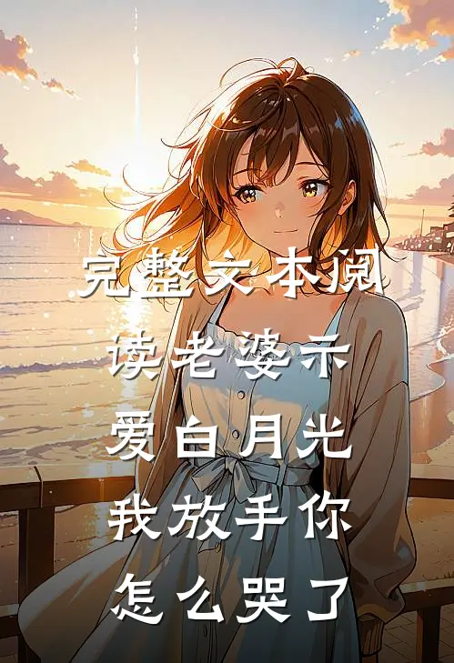 完整文本阅读老婆示爱白月光，我放手你怎么哭了