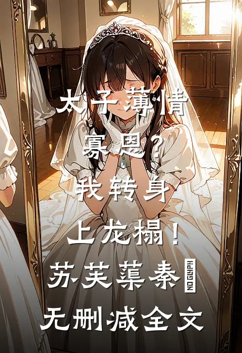 太子薄情寡恩？我转身，上龙榻！苏芙蕖秦燊无删减全文