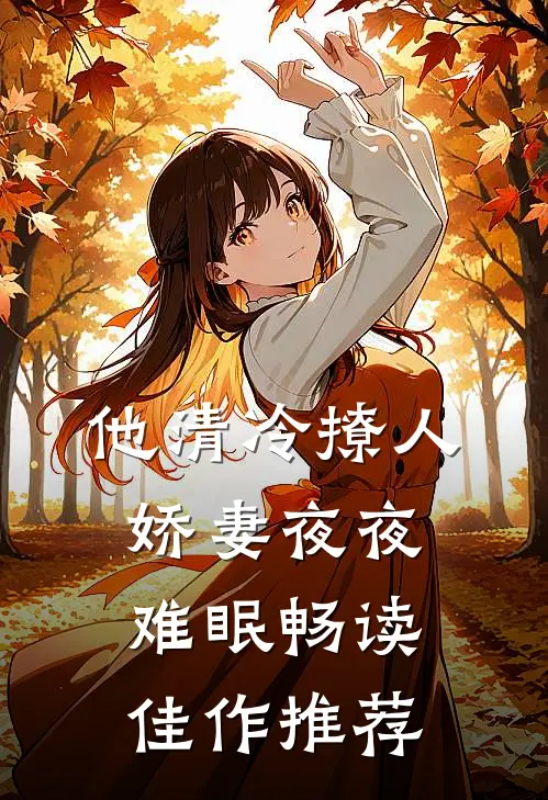 他清冷撩人，娇妻夜夜难眠畅读佳作推荐