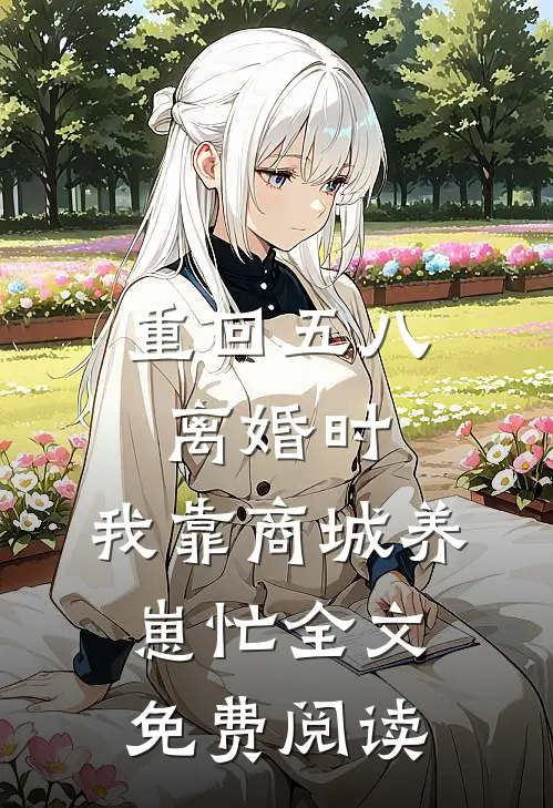 重回五八离婚时，我靠商城养崽忙全文免费阅读