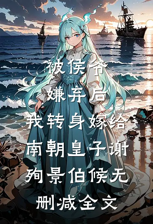 被侯爷嫌弃后，我转身嫁给南朝皇子谢殉景伯候无删减全文
