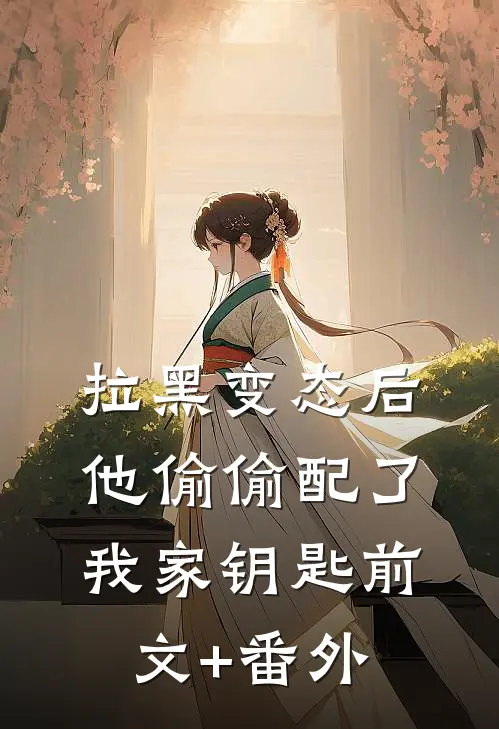 拉黑变态后，他偷偷配了我家钥匙前文+番外