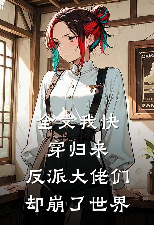 全文我快穿归来，反派大佬们却崩了世界