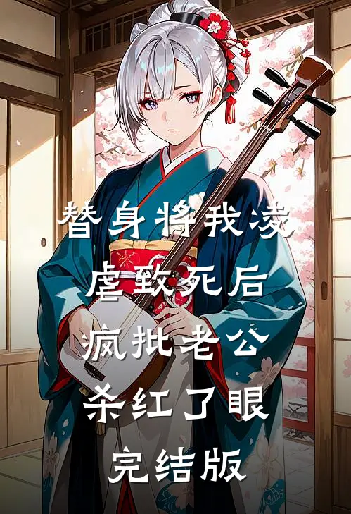 替身将我凌虐致死后，疯批老公杀红了眼完结版