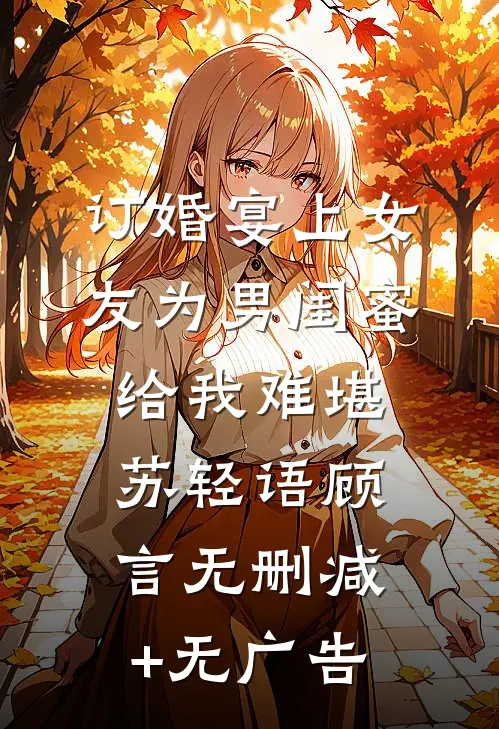 订婚宴上女友为男闺蜜给我难堪苏轻语顾言无删减+无广告