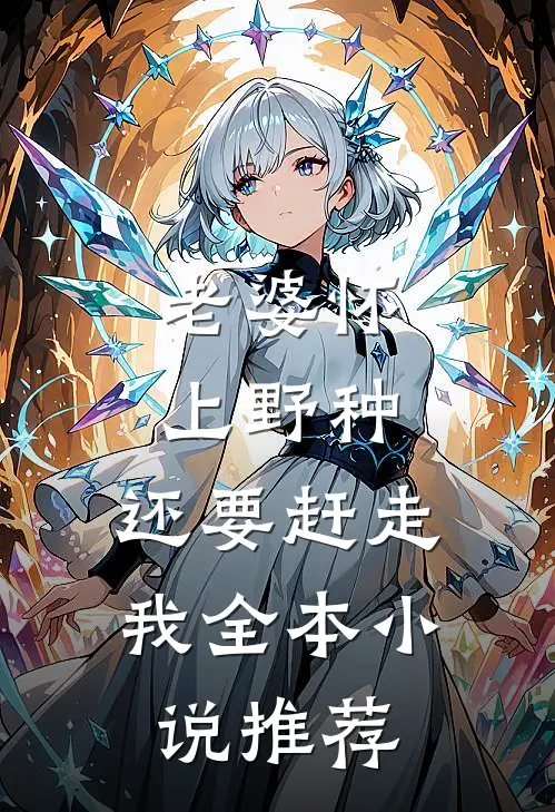 老婆怀上野种，还要赶走我全本小说推荐