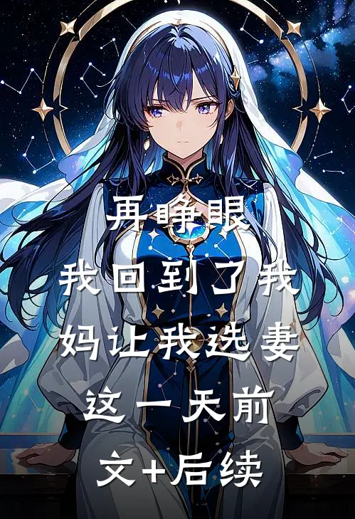 再睁眼，我回到了我妈让我选妻这一天前文+后续