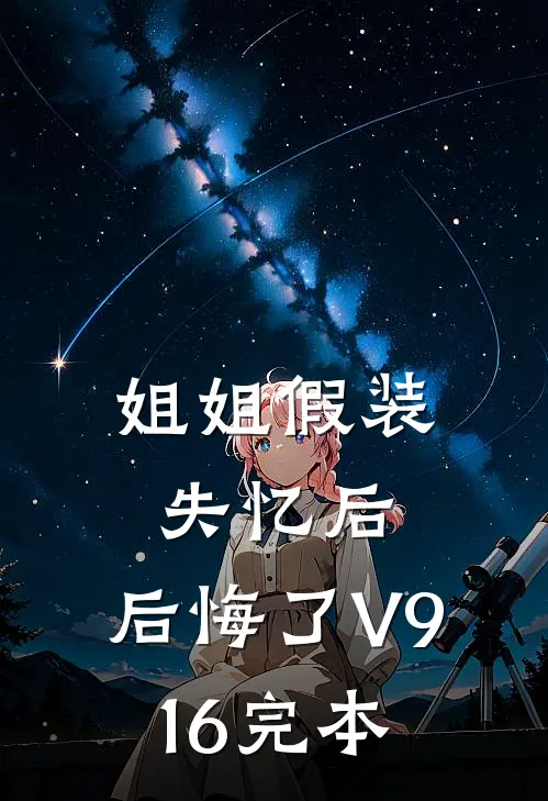 姐姐假装失忆后，后悔了V916完本