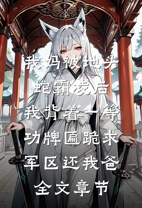 我妈被地头蛇霸凌后，我背着一等功牌匾跪求军区还我爸全文章节