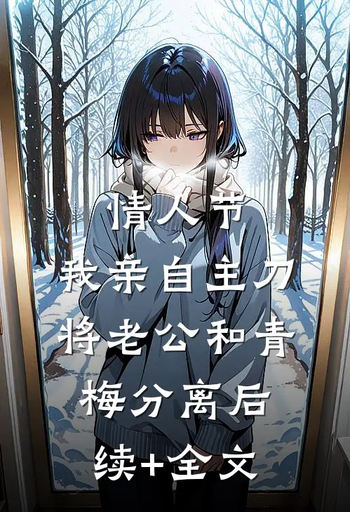 情人节，我亲自主刀将老公和青梅分离后续+全文