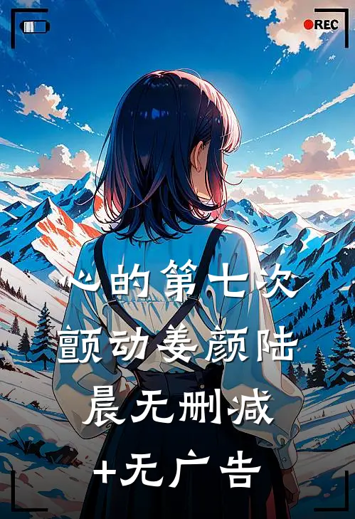 心的第七次颤动姜颜陆晨无删减+无广告