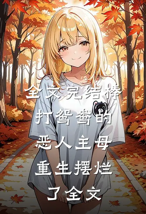 全文完结棒打鸳鸯的恶人主母,重生摆烂了全文