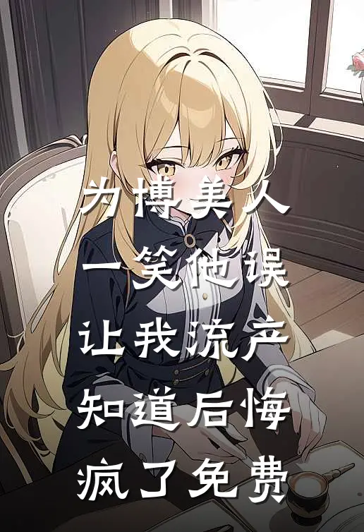 为博美人一笑他误让我流产，知道后悔疯了免费