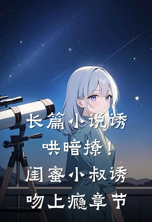 长篇小说诱哄暗撩！闺蜜小叔诱吻上瘾章节