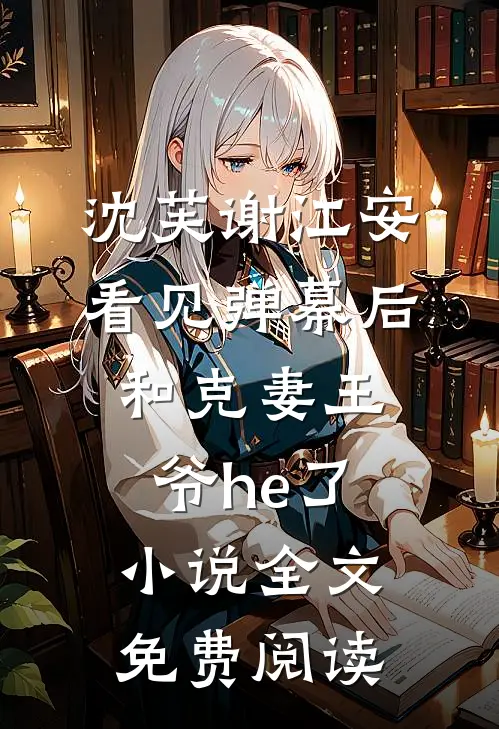 沈芙谢江安看见弹幕后，和克妻王爷he了小说全文免费阅读
