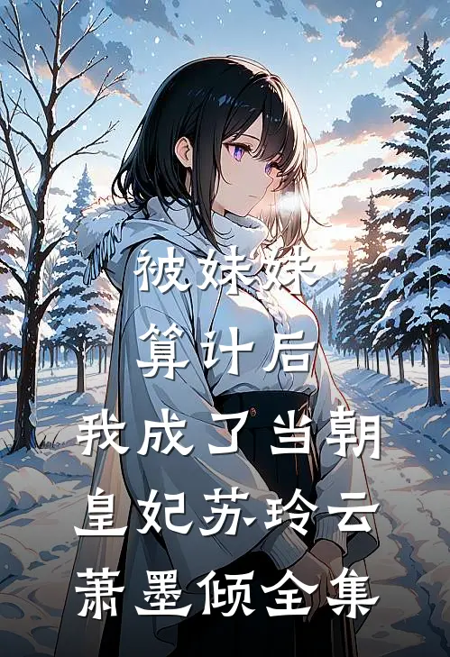 被妹妹算计后，我成了当朝皇妃苏玲云萧墨倾全集
