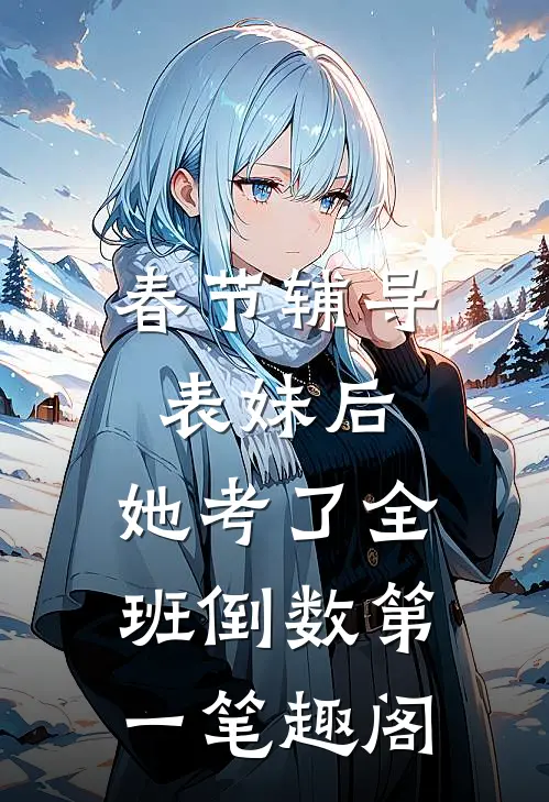 春节辅导表妹后，她考了全班倒数第一笔趣阁