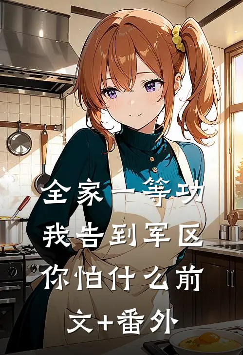 全家一等功，我告到军区你怕什么前文+番外